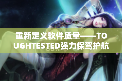 重新定義軟件質(zhì)量——TOUGHTESTED強(qiáng)力保駕護(hù)航