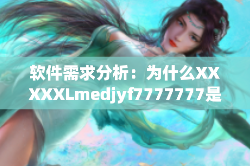 軟件需求分析：為什么XXXXXLmedjyf7777777是最佳選擇？