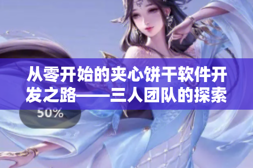 從零開始的夾心餅干軟件開發(fā)之路——三人團隊的探索與收獲