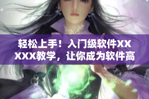 輕松上手！入門級軟件XXXXX教學(xué)，讓你成為軟件高手