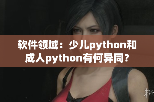 軟件領(lǐng)域：少兒python和成人python有何異同？