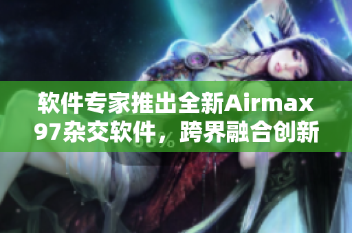 軟件專家推出全新Airmax97雜交軟件，跨界融合創(chuàng)新技術(shù)