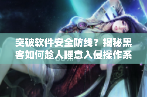 突破軟件安全防線？揭秘黑客如何趁人睡意入侵操作系統(tǒng)