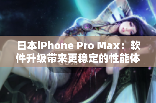 日本iPhone Pro Max：軟件升級帶來更穩(wěn)定的性能體驗
