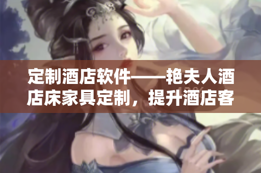 定制酒店軟件——艷夫人酒店床家具定制，提升酒店客房品質(zhì)與服務(wù)水平
