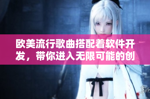 歐美流行歌曲搭配著軟件開發(fā)，帶你進(jìn)入無(wú)限可能的創(chuàng)新世界！