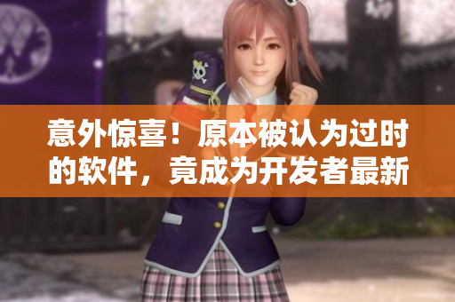 意外驚喜！原本被認(rèn)為過(guò)時(shí)的軟件，竟成為開發(fā)者最新寵兒