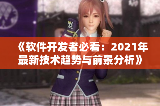 《軟件開發(fā)者必看：2021年最新技術(shù)趨勢與前景分析》