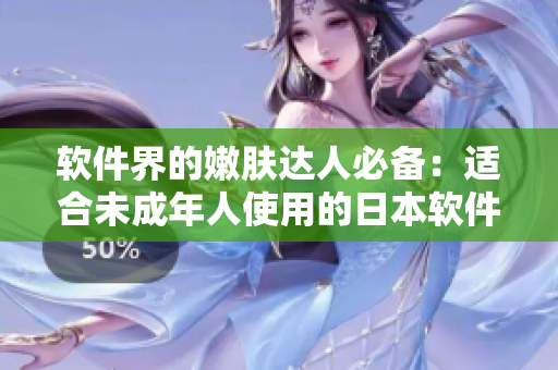 軟件界的嫩膚達(dá)人必備：適合未成年人使用的日本軟件護(hù)膚品牌