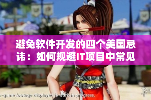 避免軟件開發(fā)的四個(gè)美國(guó)忌諱：如何規(guī)避IT項(xiàng)目中常見的陷阱與挑戰(zhàn)