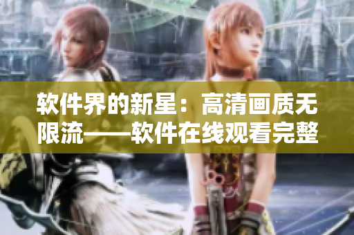 軟件界的新星：高清畫質(zhì)無限流——軟件在線觀看完整版