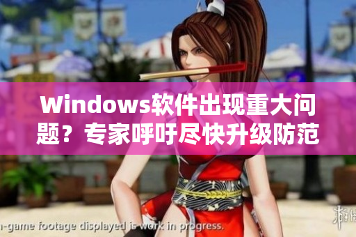 Windows軟件出現(xiàn)重大問題？專家呼吁盡快升級防范！