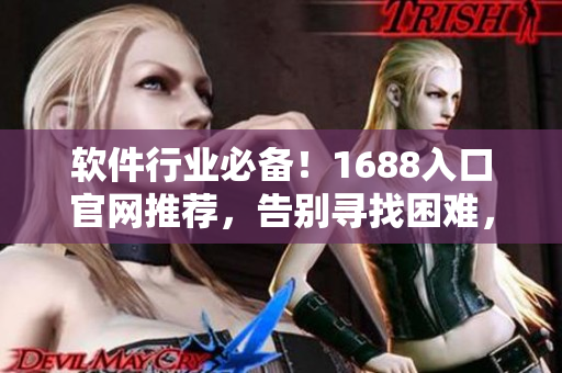 軟件行業(yè)必備！1688入口官網(wǎng)推薦，告別尋找困難，獲取高效支持