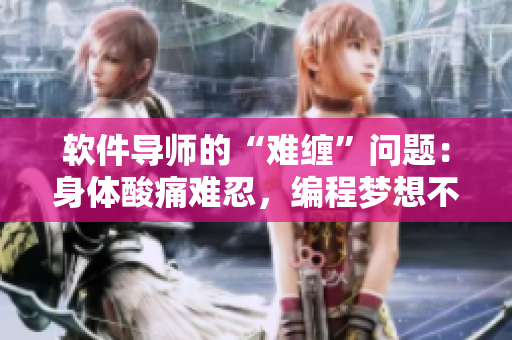 軟件導(dǎo)師的“難纏”問題：身體酸痛難忍，編程夢想不止！
