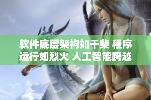 軟件底層架構(gòu)如干柴 程序運(yùn)行如烈火 人工智能跨越衾影 喚醒現(xiàn)實(shí)時夢