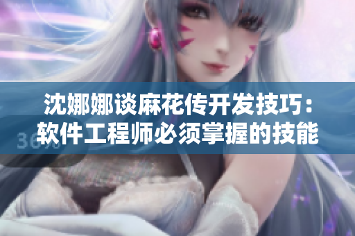 沈娜娜談麻花傳開發(fā)技巧：軟件工程師必須掌握的技能