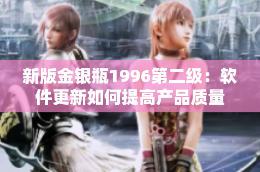 新版金銀瓶1996第二級：軟件更新如何提高產(chǎn)品質(zhì)量