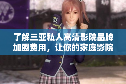 了解三亞私人高清影院品牌加盟費用，讓你的家庭影院軟件升級成頂級享受