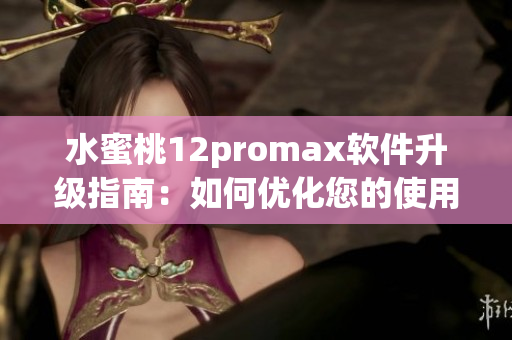 水蜜桃12promax軟件升級(jí)指南：如何優(yōu)化您的使用體驗(yàn)