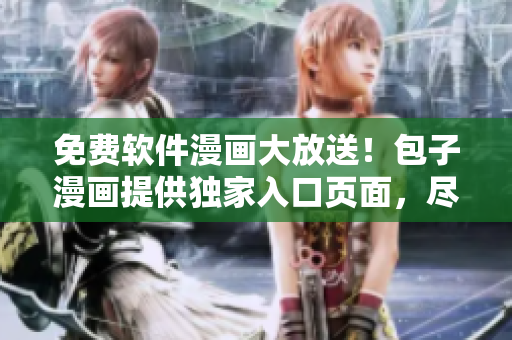 免費(fèi)軟件漫畫大放送！包子漫畫提供獨(dú)家入口頁面，盡享創(chuàng)意與趣味