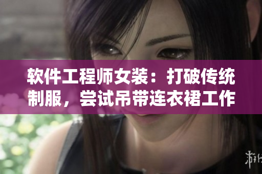 軟件工程師女裝：打破傳統(tǒng)制服，嘗試吊帶連衣裙工作服