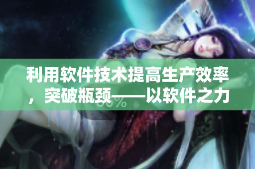 利用軟件技術(shù)提高生產(chǎn)效率，突破瓶頸——以軟件之力打造高效蘿卜生產(chǎn)！