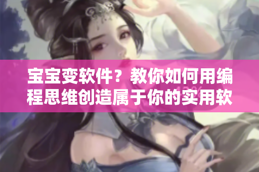 寶寶變軟件？教你如何用編程思維創(chuàng)造屬于你的實(shí)用軟件