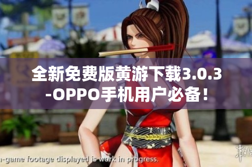 全新免費(fèi)版黃游下載3.0.3-OPPO手機(jī)用戶必備！