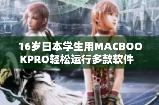 16歲日本學(xué)生用MACBOOKPRO輕松運(yùn)行多款軟件  詳細(xì)評(píng)測(cè)分享