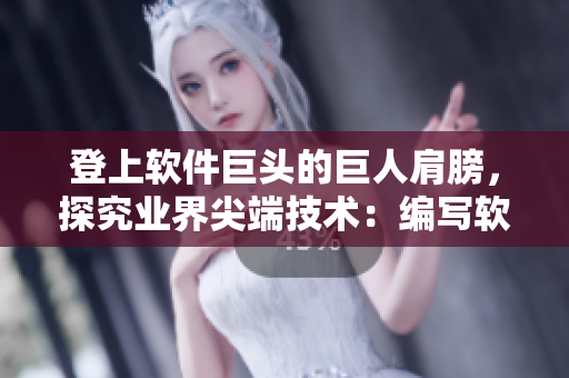 登上軟件巨頭的巨人肩膀，探究業(yè)界尖端技術(shù)：編寫軟件行業(yè)黑科技解析報道