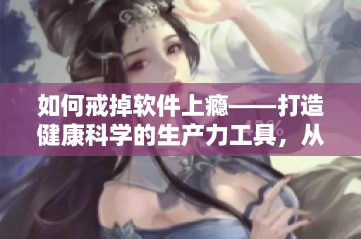 如何戒掉軟件上癮——打造健康科學(xué)的生產(chǎn)力工具，從狗狗上癮到軟件戒癮