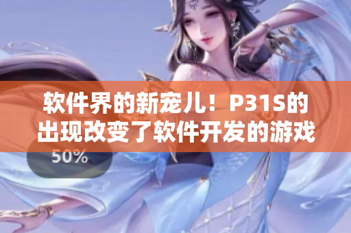 軟件界的新寵兒！P31S的出現(xiàn)改變了軟件開(kāi)發(fā)的游戲規(guī)則！——軟件改進(jìn)者