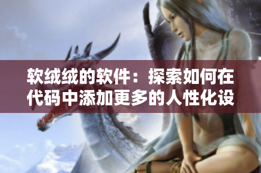 軟絨絨的軟件：探索如何在代碼中添加更多的人性化設(shè)計(jì)