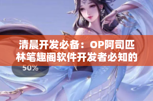清晨開發(fā)必備：OP阿司匹林筆趣閣軟件開發(fā)者必知的小技巧