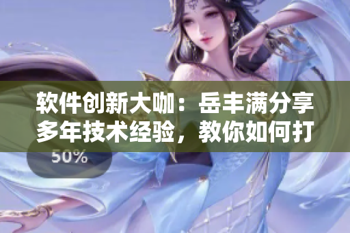 軟件創(chuàng)新大咖：岳豐滿分享多年技術(shù)經(jīng)驗(yàn)，教你如何打造強(qiáng)大的大數(shù)據(jù)管理軟件