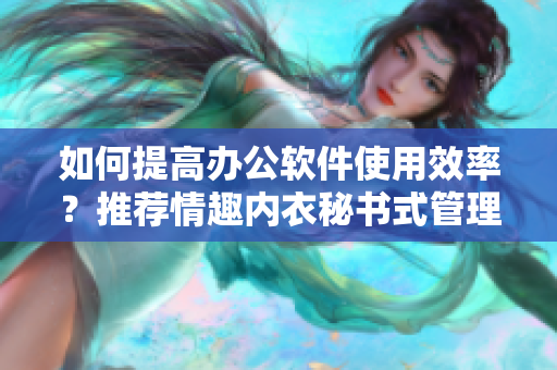 如何提高辦公軟件使用效率？推薦情趣內(nèi)衣秘書式管理方法！