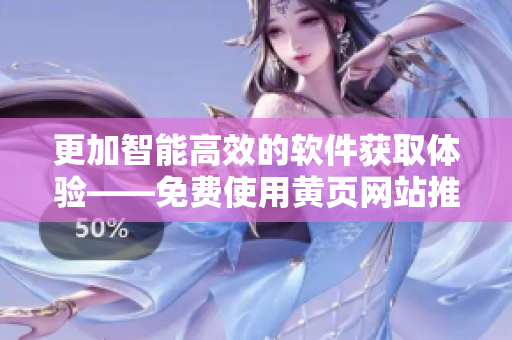 更加智能高效的軟件獲取體驗——免費使用黃頁網(wǎng)站推廣軟件！