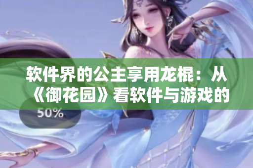 軟件界的公主享用龍棍：從《御花園》看軟件與游戲的融合