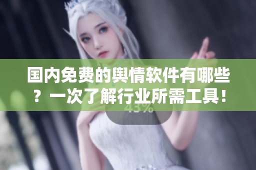 國(guó)內(nèi)免費(fèi)的輿情軟件有哪些？一次了解行業(yè)所需工具！