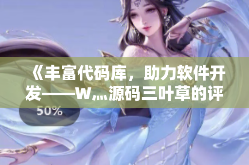《豐富代碼庫，助力軟件開發(fā)——W灬源碼三葉草的評價與推薦》