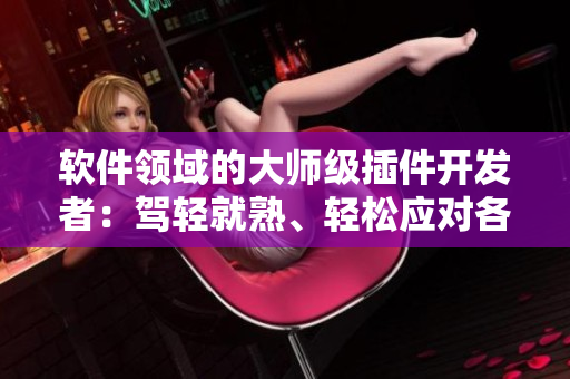 軟件領(lǐng)域的大師級插件開發(fā)者：駕輕就熟、輕松應(yīng)對各種軟件場景