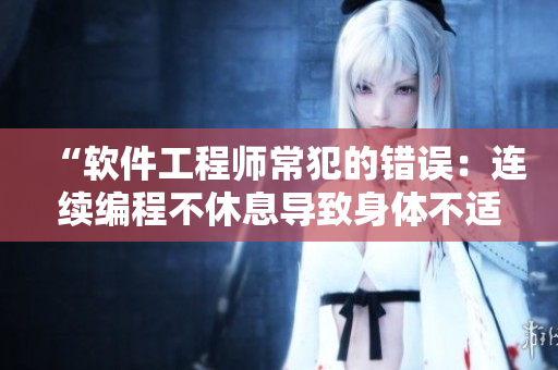 “軟件工程師常犯的錯誤：連續(xù)編程不休息導(dǎo)致身體不適”