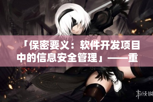 「保密要義：軟件開發(fā)項目中的信息安全管理」——重塑篇