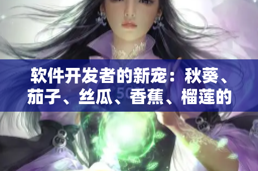 軟件開發(fā)者的新寵：秋葵、茄子、絲瓜、香蕉、榴蓮的魅力