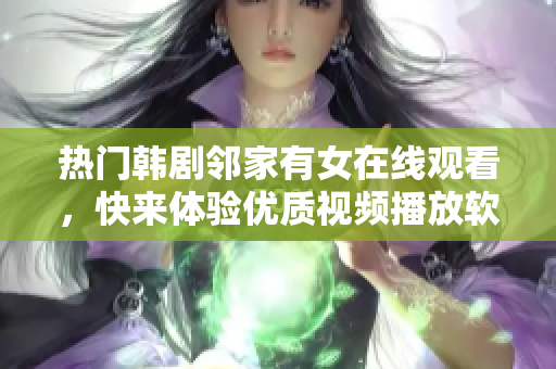 熱門韓劇鄰家有女在線觀看，快來體驗優(yōu)質(zhì)視頻播放軟件！