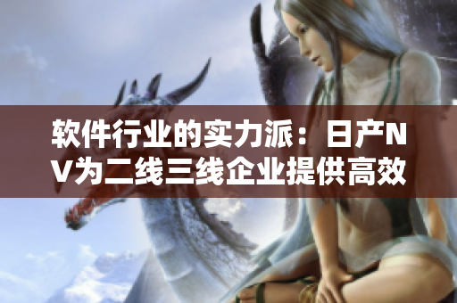 軟件行業(yè)的實力派：日產(chǎn)NV為二線三線企業(yè)提供高效解決方案