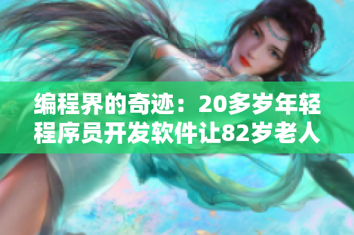 編程界的奇跡：20多歲年輕程序員開發(fā)軟件讓82歲老人輕松上手