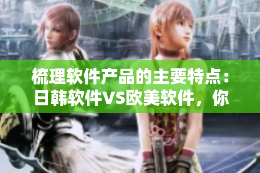 梳理軟件產(chǎn)品的主要特點(diǎn)：日韓軟件VS歐美軟件，你真的知道差別在哪兒嗎？