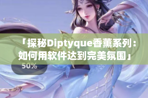 「探秘Diptyque香薰系列：如何用軟件達(dá)到完美氛圍」