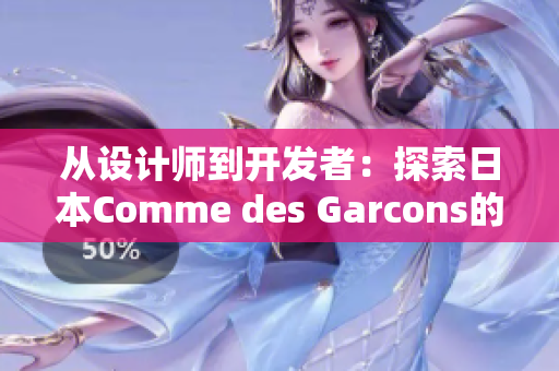從設(shè)計師到開發(fā)者：探索日本Comme des Garcons的軟件開發(fā)哲學(xué)